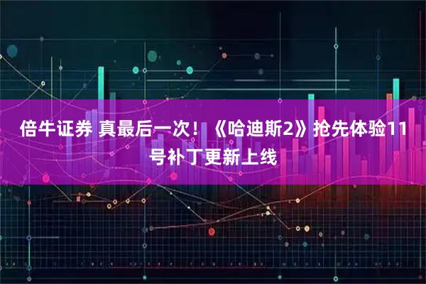 倍牛证券 真最后一次！《哈迪斯2》抢先体验11号补丁更新上线