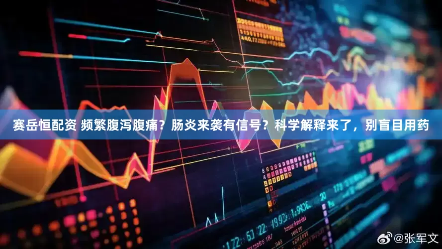 赛岳恒配资 频繁腹泻腹痛？肠炎来袭有信号？科学解释来了，别盲目用药