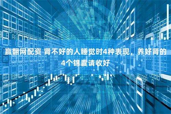 赢翻网配资 肾不好的人睡觉时4种表现，养好肾的4个锦囊请收好