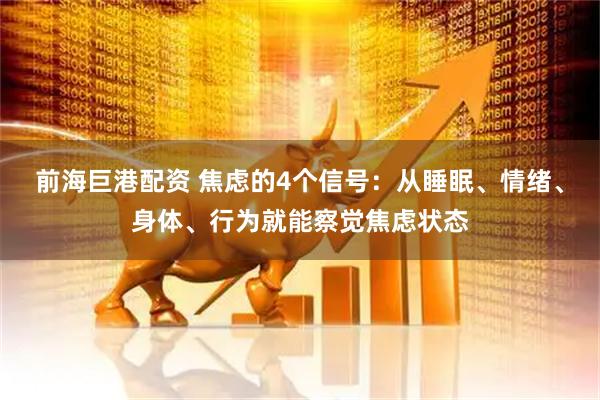 前海巨港配资 焦虑的4个信号：从睡眠、情绪、身体、行为就能察觉焦虑状态