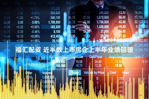 福汇配资 近半数上市房企上半年业绩回暖