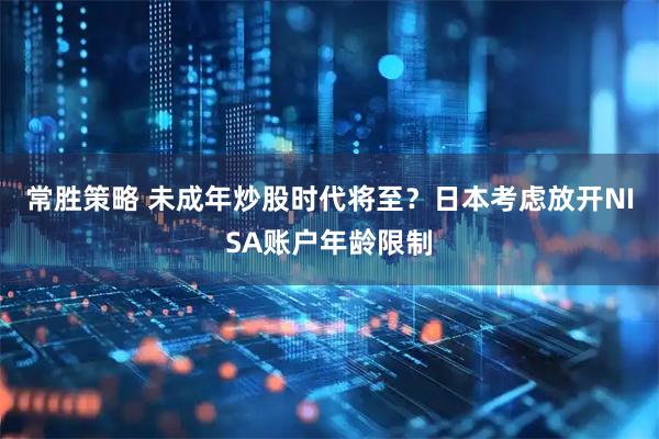 常胜策略 未成年炒股时代将至？日本考虑放开NISA账户年龄限制