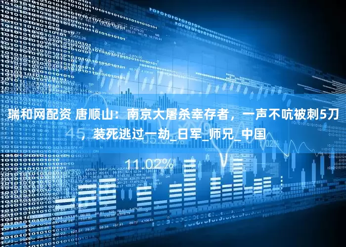 瑞和网配资 唐顺山:南京大屠杀幸存者,一声不吭被刺5刀,装死逃过一劫_日军_师兄_中国