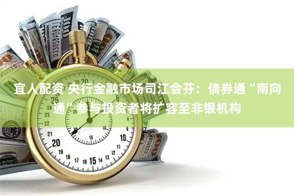 宜人配资 央行金融市场司江会芬:债券通“南向通”参与投资者将扩容至非银机构