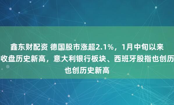 鑫东财配资 德国股市涨超2.1%，1月中旬以来再次创收盘历史新高，意大利银行板块、西班牙股指也创历史新高