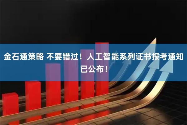 金石通策略 不要错过!人工智能系列证书报考通知已公布!